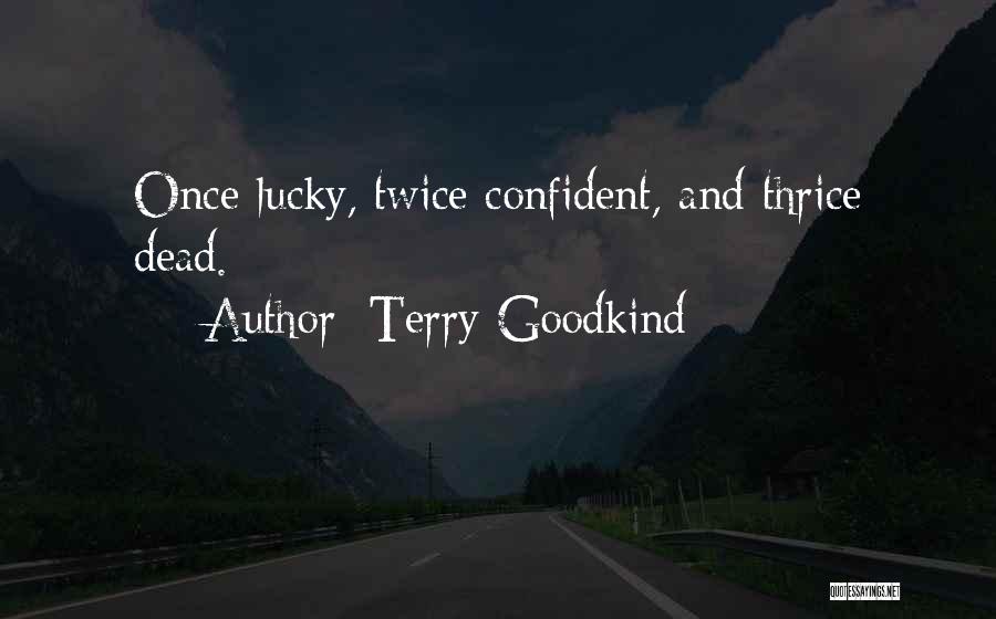 Terry Goodkind Quotes: Once Lucky, Twice Confident, And Thrice Dead.