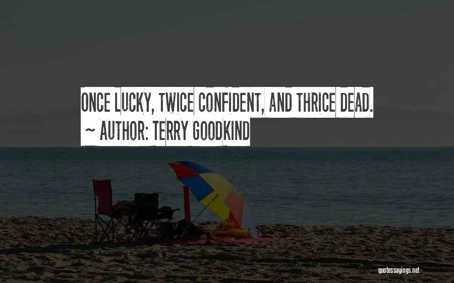 Terry Goodkind Quotes: Once Lucky, Twice Confident, And Thrice Dead.