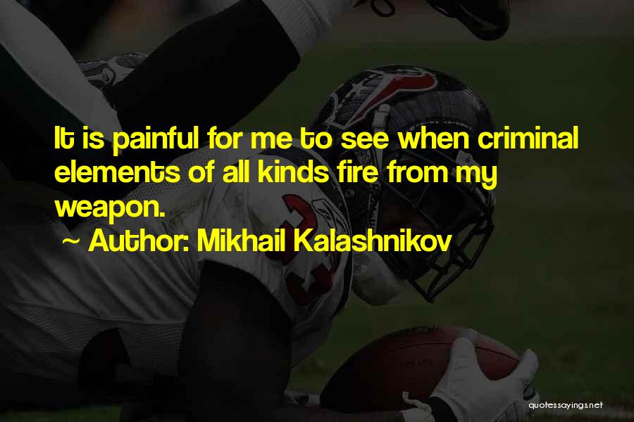 Mikhail Kalashnikov Quotes: It Is Painful For Me To See When Criminal Elements Of All Kinds Fire From My Weapon.