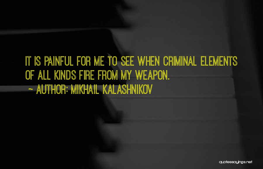 Mikhail Kalashnikov Quotes: It Is Painful For Me To See When Criminal Elements Of All Kinds Fire From My Weapon.