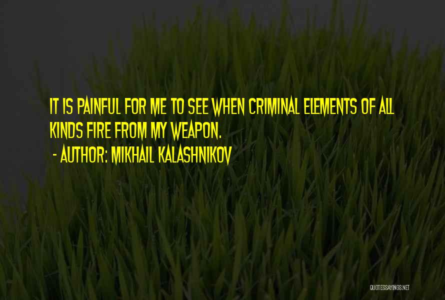 Mikhail Kalashnikov Quotes: It Is Painful For Me To See When Criminal Elements Of All Kinds Fire From My Weapon.