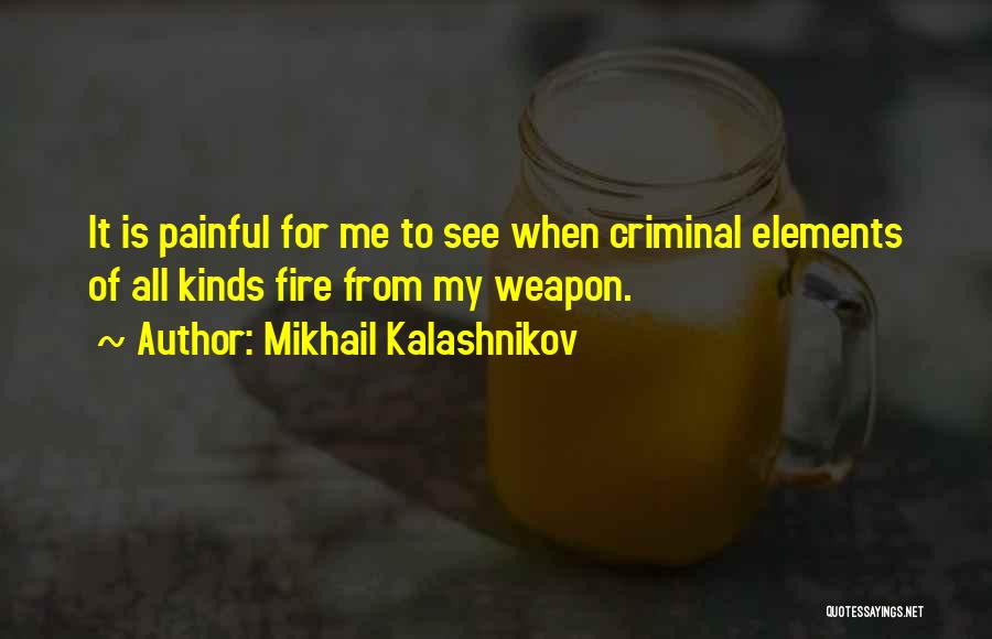 Mikhail Kalashnikov Quotes: It Is Painful For Me To See When Criminal Elements Of All Kinds Fire From My Weapon.