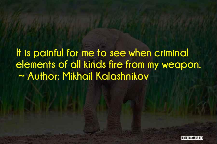 Mikhail Kalashnikov Quotes: It Is Painful For Me To See When Criminal Elements Of All Kinds Fire From My Weapon.