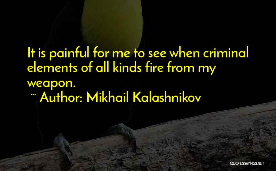 Mikhail Kalashnikov Quotes: It Is Painful For Me To See When Criminal Elements Of All Kinds Fire From My Weapon.