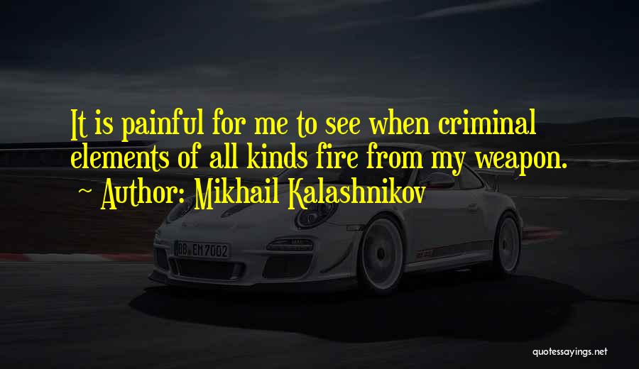 Mikhail Kalashnikov Quotes: It Is Painful For Me To See When Criminal Elements Of All Kinds Fire From My Weapon.