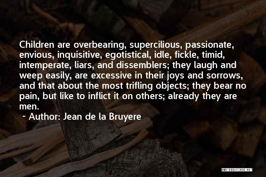 Jean De La Bruyere Quotes: Children Are Overbearing, Supercilious, Passionate, Envious, Inquisitive, Egotistical, Idle, Fickle, Timid, Intemperate, Liars, And Dissemblers; They Laugh And Weep Easily,