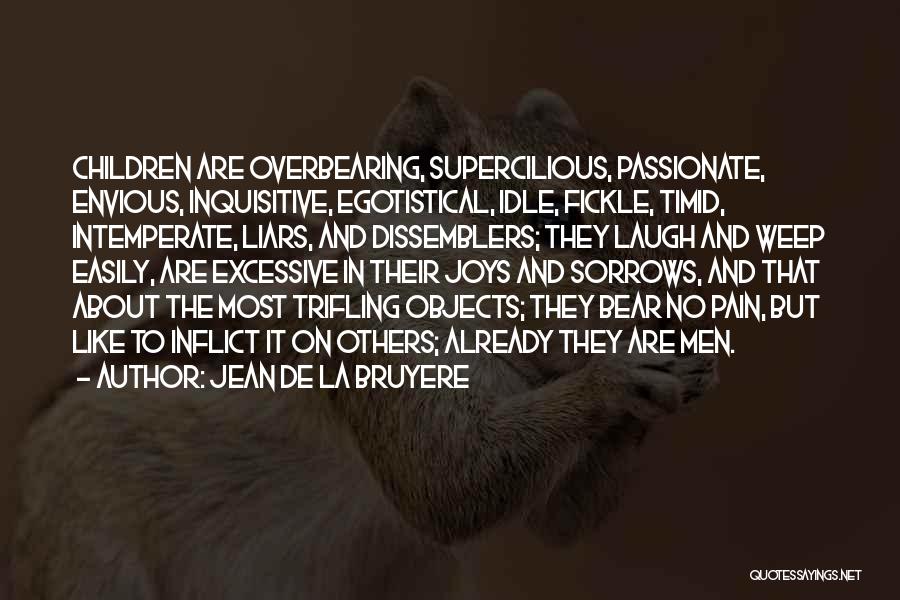 Jean De La Bruyere Quotes: Children Are Overbearing, Supercilious, Passionate, Envious, Inquisitive, Egotistical, Idle, Fickle, Timid, Intemperate, Liars, And Dissemblers; They Laugh And Weep Easily,