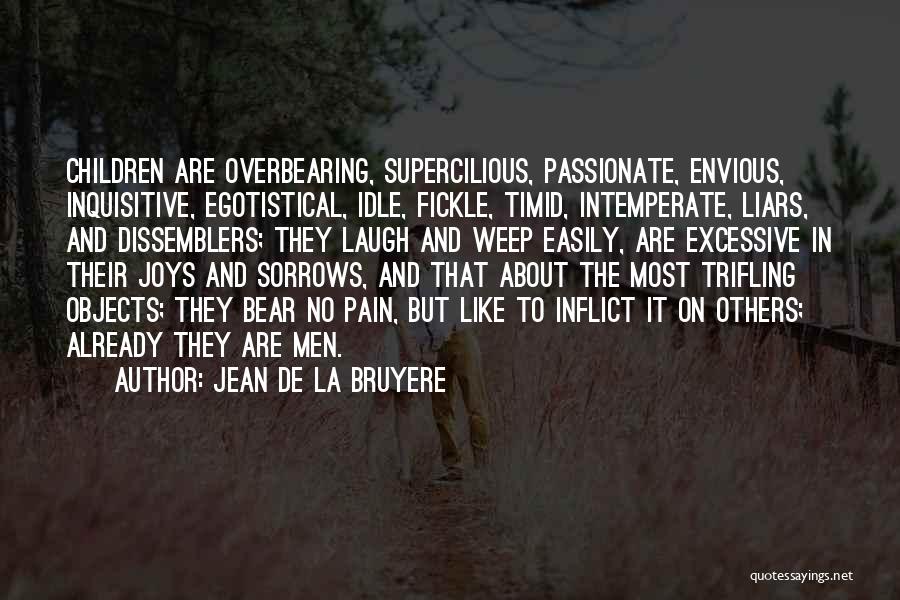 Jean De La Bruyere Quotes: Children Are Overbearing, Supercilious, Passionate, Envious, Inquisitive, Egotistical, Idle, Fickle, Timid, Intemperate, Liars, And Dissemblers; They Laugh And Weep Easily,