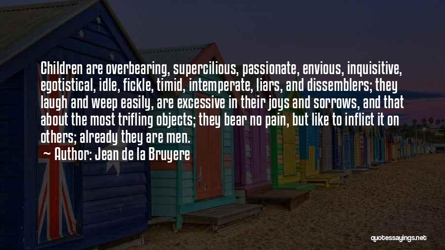 Jean De La Bruyere Quotes: Children Are Overbearing, Supercilious, Passionate, Envious, Inquisitive, Egotistical, Idle, Fickle, Timid, Intemperate, Liars, And Dissemblers; They Laugh And Weep Easily,