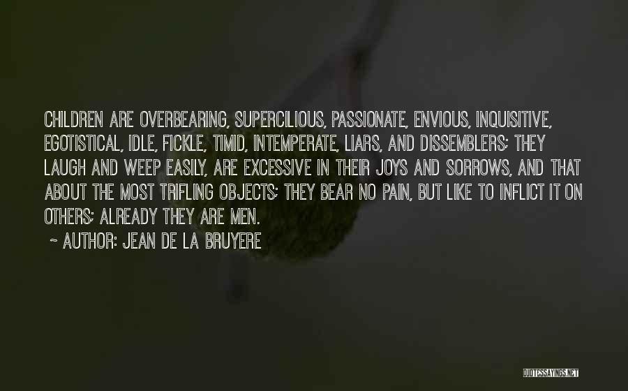 Jean De La Bruyere Quotes: Children Are Overbearing, Supercilious, Passionate, Envious, Inquisitive, Egotistical, Idle, Fickle, Timid, Intemperate, Liars, And Dissemblers; They Laugh And Weep Easily,