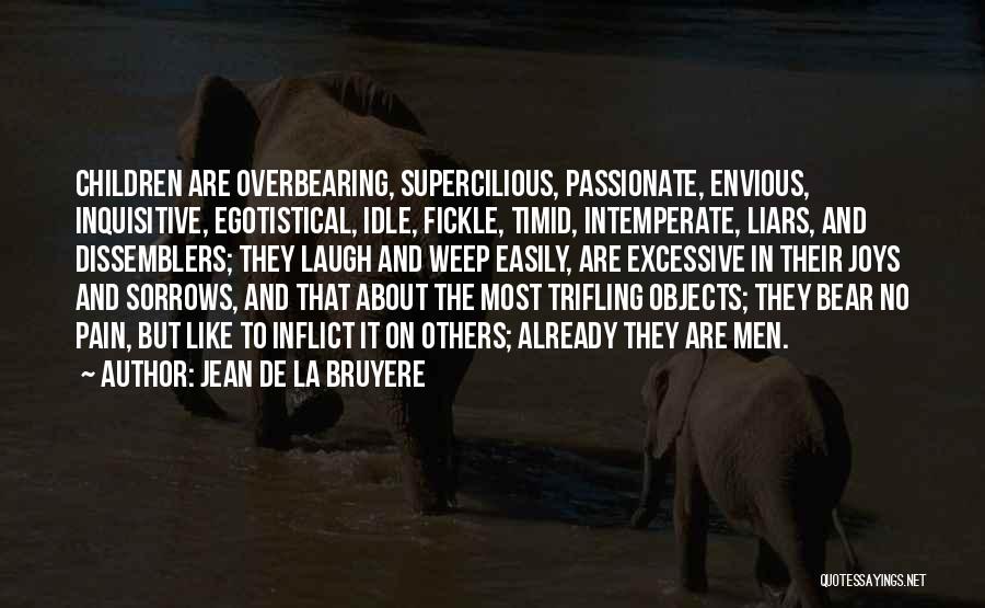 Jean De La Bruyere Quotes: Children Are Overbearing, Supercilious, Passionate, Envious, Inquisitive, Egotistical, Idle, Fickle, Timid, Intemperate, Liars, And Dissemblers; They Laugh And Weep Easily,