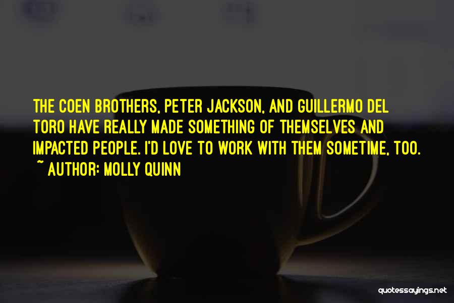 Molly Quinn Quotes: The Coen Brothers, Peter Jackson, And Guillermo Del Toro Have Really Made Something Of Themselves And Impacted People. I'd Love