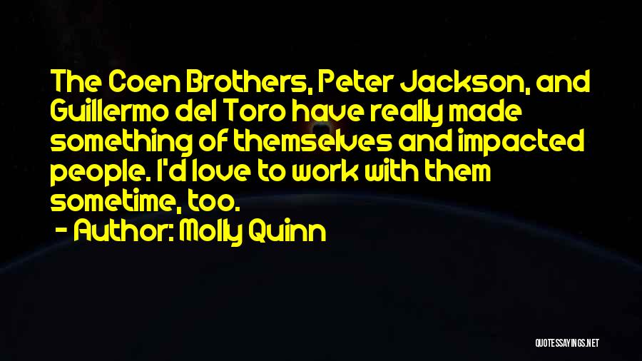 Molly Quinn Quotes: The Coen Brothers, Peter Jackson, And Guillermo Del Toro Have Really Made Something Of Themselves And Impacted People. I'd Love