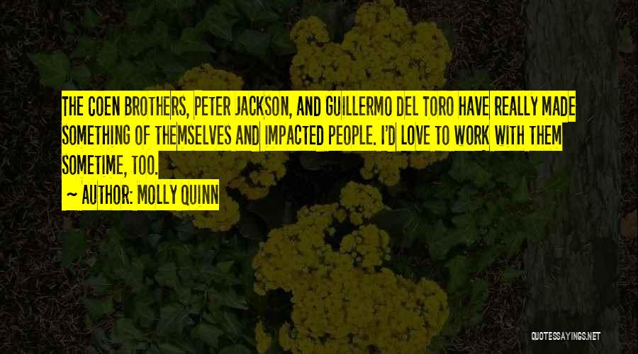 Molly Quinn Quotes: The Coen Brothers, Peter Jackson, And Guillermo Del Toro Have Really Made Something Of Themselves And Impacted People. I'd Love