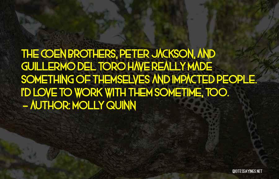 Molly Quinn Quotes: The Coen Brothers, Peter Jackson, And Guillermo Del Toro Have Really Made Something Of Themselves And Impacted People. I'd Love