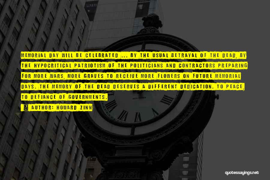 Howard Zinn Quotes: Memorial Day Will Be Celebrated ... By The Usual Betrayal Of The Dead, By The Hypocritical Patriotism Of The Politicians