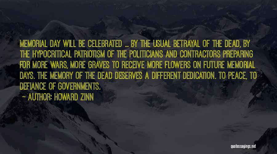 Howard Zinn Quotes: Memorial Day Will Be Celebrated ... By The Usual Betrayal Of The Dead, By The Hypocritical Patriotism Of The Politicians