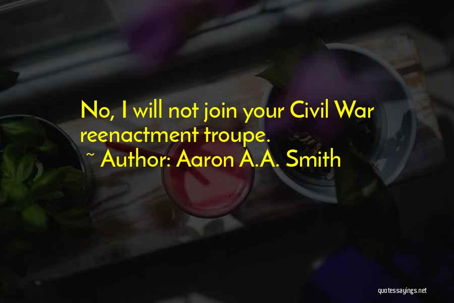 Aaron A.A. Smith Quotes: No, I Will Not Join Your Civil War Reenactment Troupe.