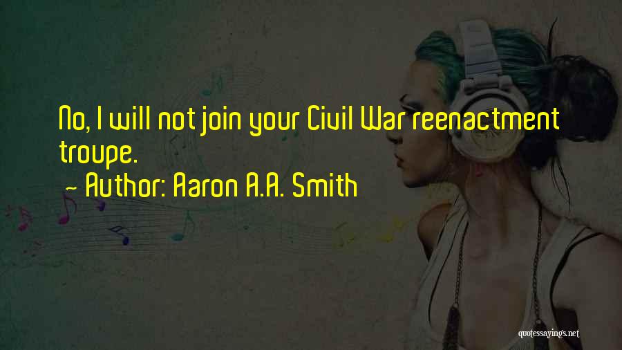 Aaron A.A. Smith Quotes: No, I Will Not Join Your Civil War Reenactment Troupe.