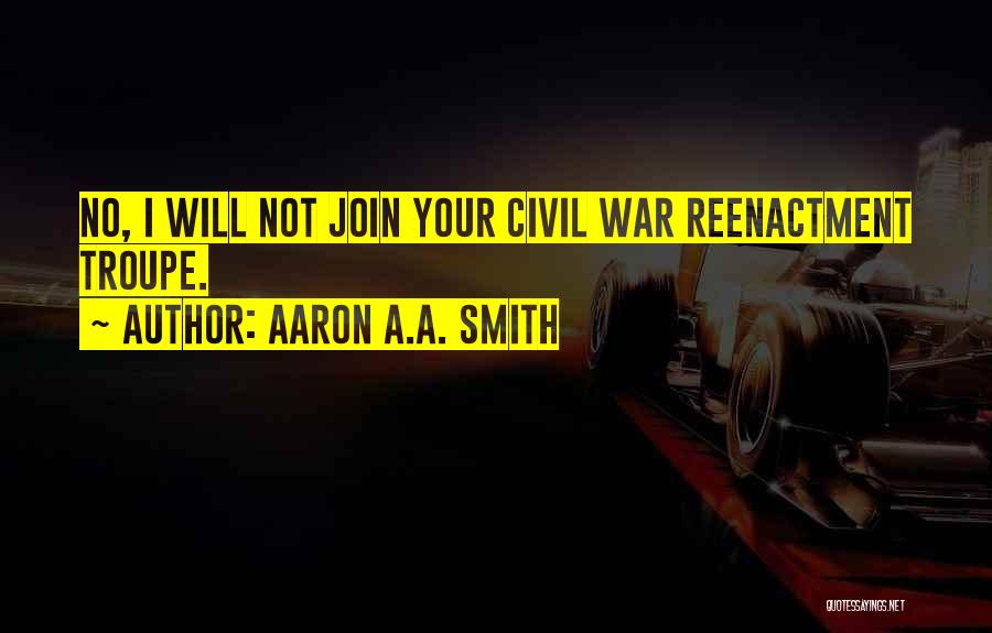 Aaron A.A. Smith Quotes: No, I Will Not Join Your Civil War Reenactment Troupe.