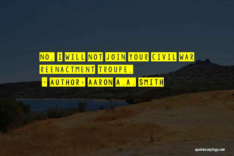 Aaron A.A. Smith Quotes: No, I Will Not Join Your Civil War Reenactment Troupe.