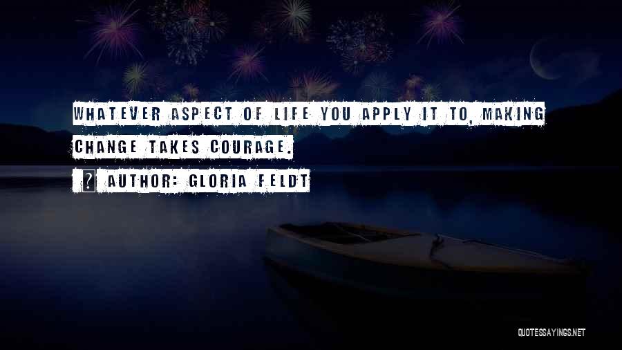 Gloria Feldt Quotes: Whatever Aspect Of Life You Apply It To, Making Change Takes Courage.