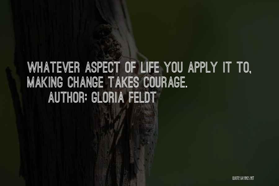 Gloria Feldt Quotes: Whatever Aspect Of Life You Apply It To, Making Change Takes Courage.