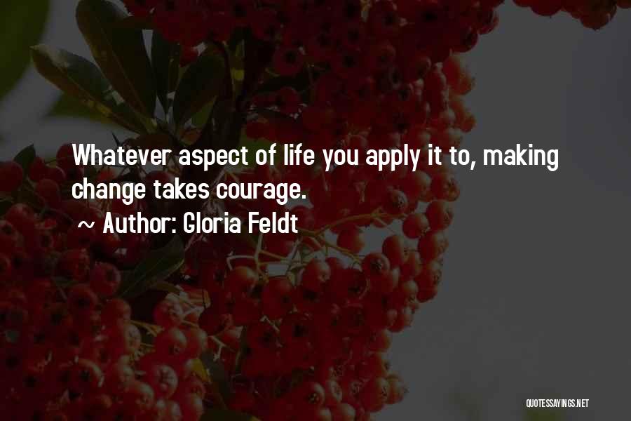 Gloria Feldt Quotes: Whatever Aspect Of Life You Apply It To, Making Change Takes Courage.