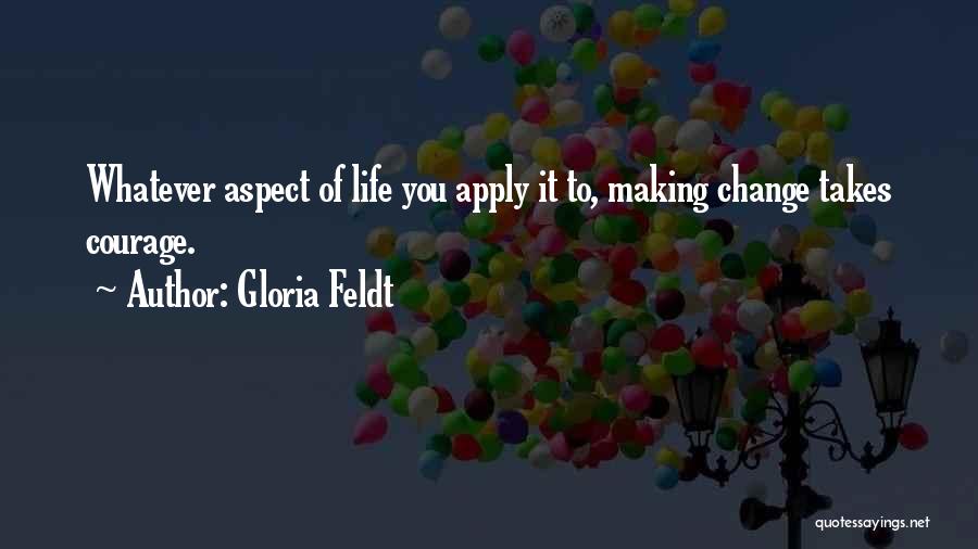 Gloria Feldt Quotes: Whatever Aspect Of Life You Apply It To, Making Change Takes Courage.