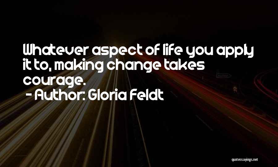 Gloria Feldt Quotes: Whatever Aspect Of Life You Apply It To, Making Change Takes Courage.