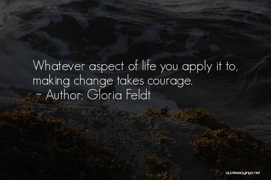 Gloria Feldt Quotes: Whatever Aspect Of Life You Apply It To, Making Change Takes Courage.