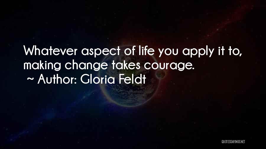 Gloria Feldt Quotes: Whatever Aspect Of Life You Apply It To, Making Change Takes Courage.