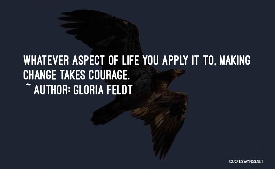 Gloria Feldt Quotes: Whatever Aspect Of Life You Apply It To, Making Change Takes Courage.