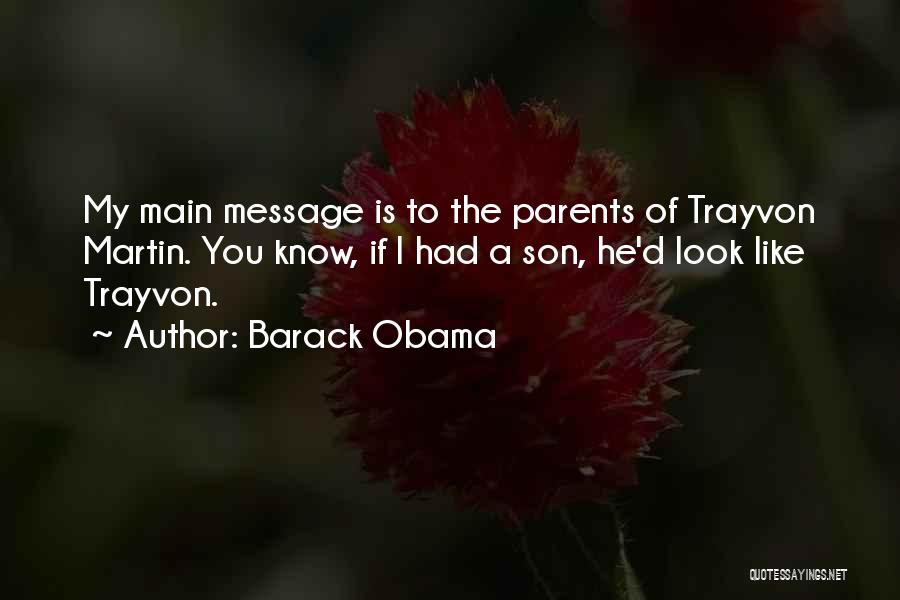 Barack Obama Quotes: My Main Message Is To The Parents Of Trayvon Martin. You Know, If I Had A Son, He'd Look Like