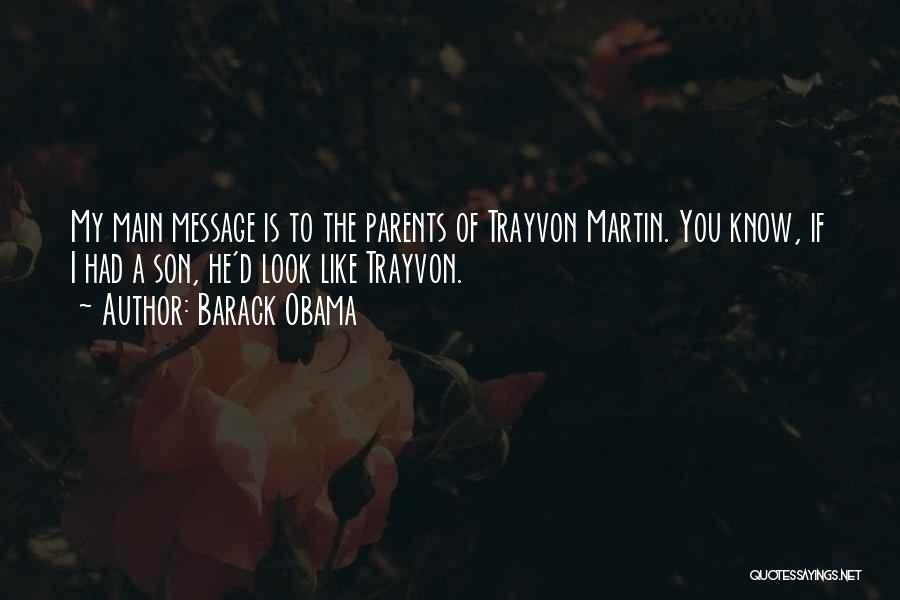 Barack Obama Quotes: My Main Message Is To The Parents Of Trayvon Martin. You Know, If I Had A Son, He'd Look Like