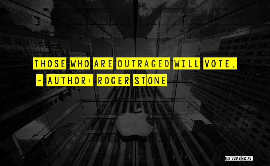 Roger Stone Quotes: Those Who Are Outraged Will Vote.