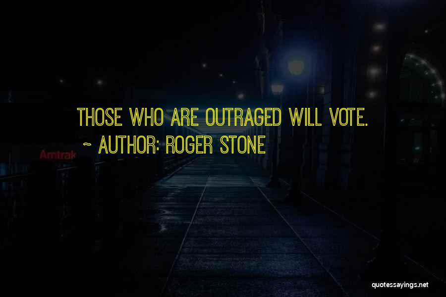 Roger Stone Quotes: Those Who Are Outraged Will Vote.