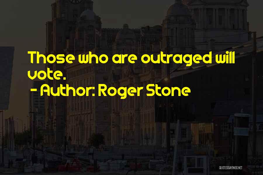 Roger Stone Quotes: Those Who Are Outraged Will Vote.