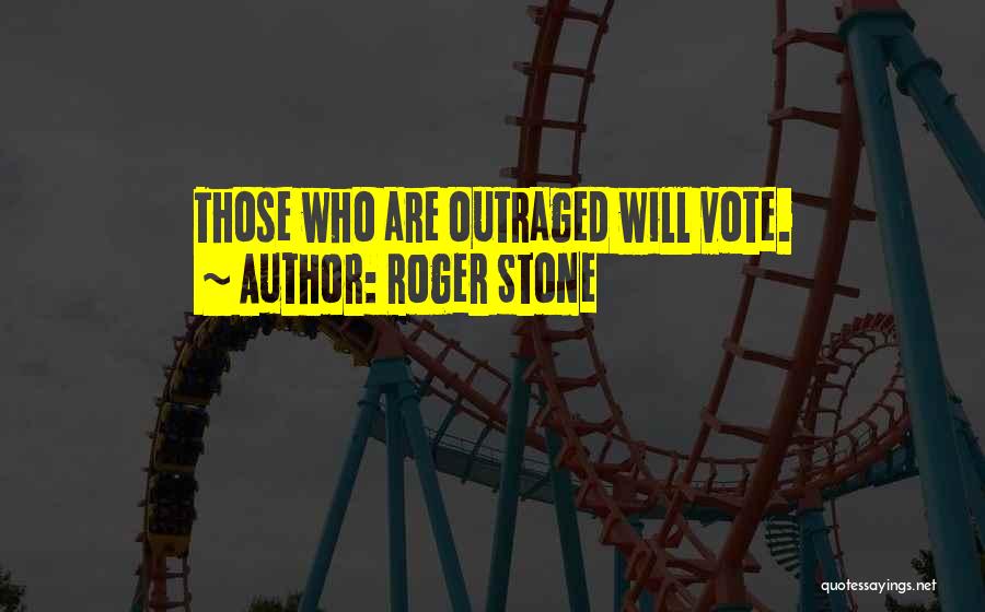 Roger Stone Quotes: Those Who Are Outraged Will Vote.