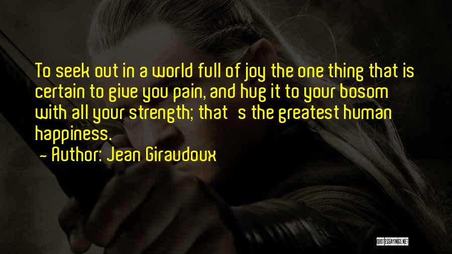 Jean Giraudoux Quotes: To Seek Out In A World Full Of Joy The One Thing That Is Certain To Give You Pain, And