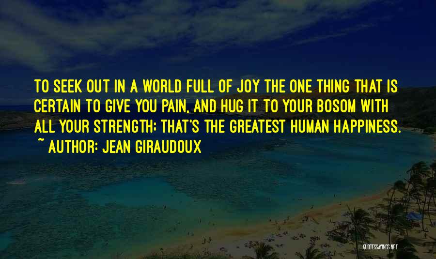 Jean Giraudoux Quotes: To Seek Out In A World Full Of Joy The One Thing That Is Certain To Give You Pain, And