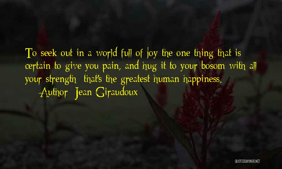 Jean Giraudoux Quotes: To Seek Out In A World Full Of Joy The One Thing That Is Certain To Give You Pain, And