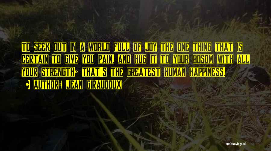 Jean Giraudoux Quotes: To Seek Out In A World Full Of Joy The One Thing That Is Certain To Give You Pain, And