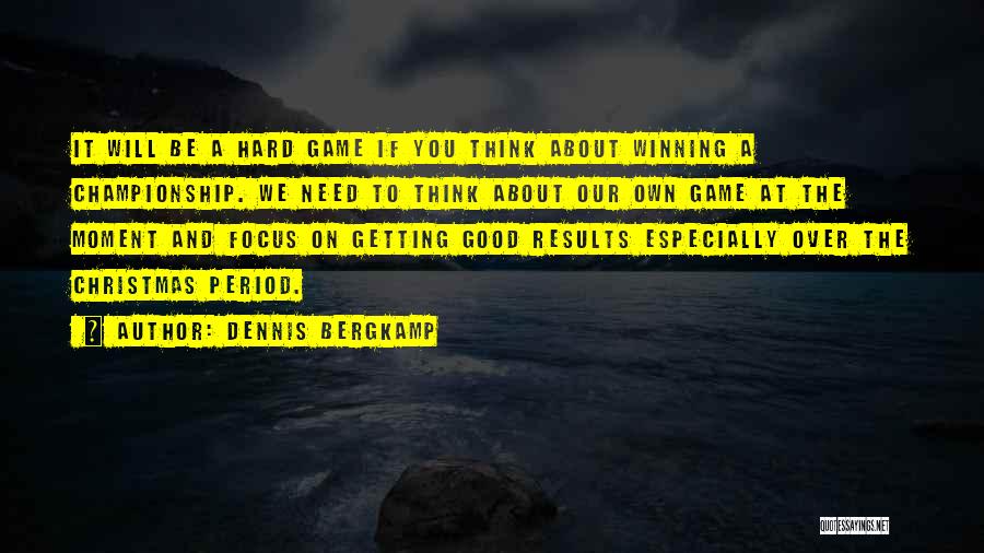 Dennis Bergkamp Quotes: It Will Be A Hard Game If You Think About Winning A Championship. We Need To Think About Our Own