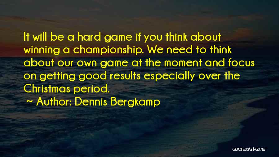 Dennis Bergkamp Quotes: It Will Be A Hard Game If You Think About Winning A Championship. We Need To Think About Our Own