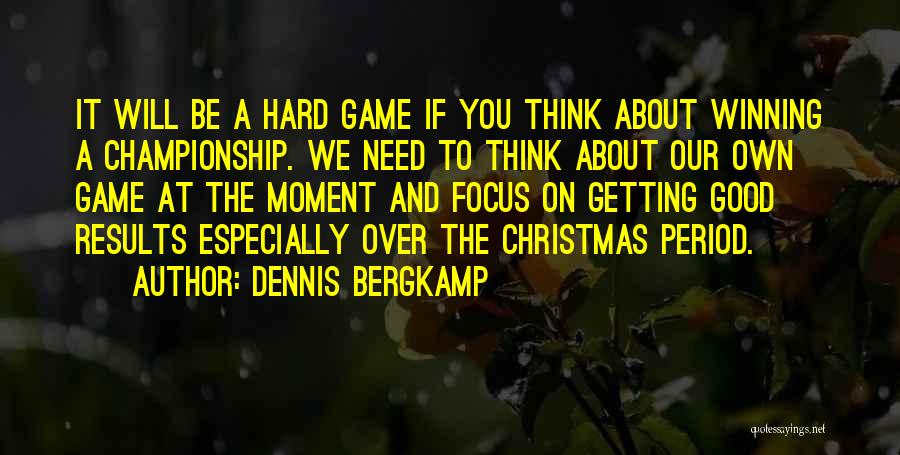 Dennis Bergkamp Quotes: It Will Be A Hard Game If You Think About Winning A Championship. We Need To Think About Our Own