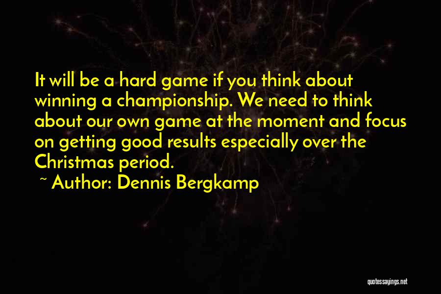 Dennis Bergkamp Quotes: It Will Be A Hard Game If You Think About Winning A Championship. We Need To Think About Our Own