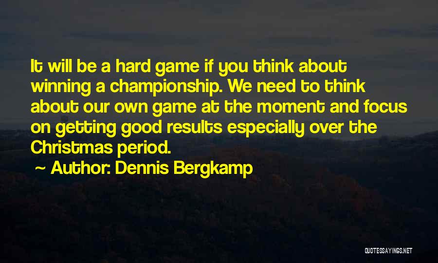 Dennis Bergkamp Quotes: It Will Be A Hard Game If You Think About Winning A Championship. We Need To Think About Our Own