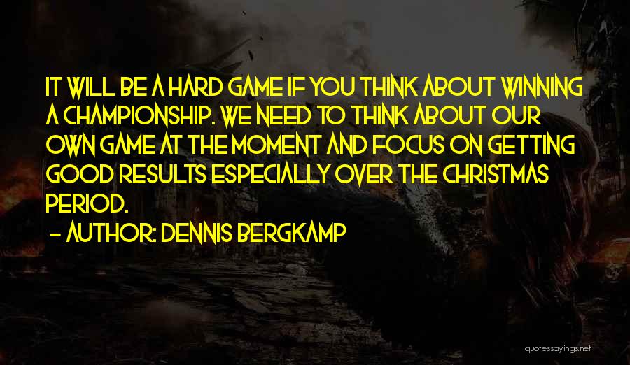 Dennis Bergkamp Quotes: It Will Be A Hard Game If You Think About Winning A Championship. We Need To Think About Our Own