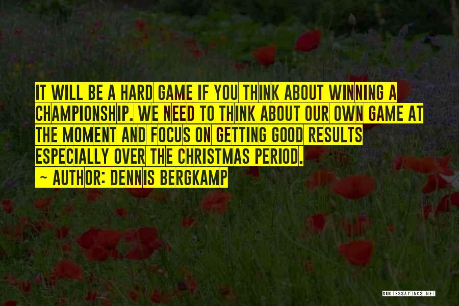 Dennis Bergkamp Quotes: It Will Be A Hard Game If You Think About Winning A Championship. We Need To Think About Our Own